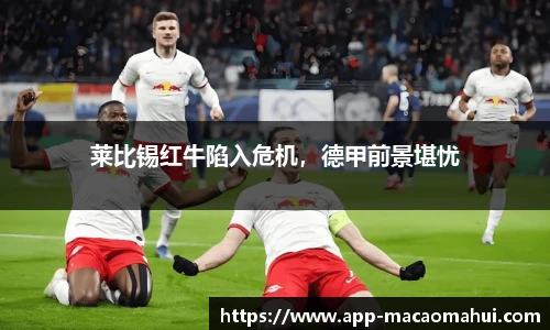 莱比锡红牛陷入危机，德甲前景堪忧